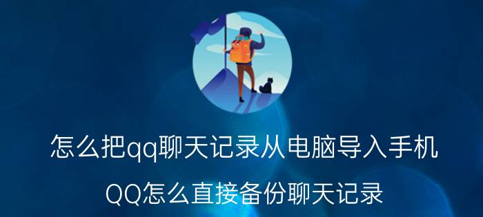 怎么把qq聊天记录从电脑导入手机 QQ怎么直接备份聊天记录？